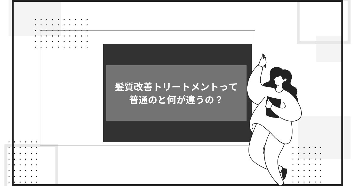 髪質改善トリートメントって 普通のと何が違うの？